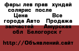 фары лев.прав. хундай солярис. после 2015. › Цена ­ 20 000 - Все города Авто » Продажа запчастей   . Амурская обл.,Белогорск г.